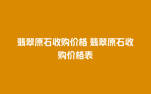 翡翠原石收购价格 翡翠原石收购价格表