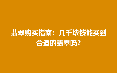 翡翠购买指南：几千块钱能买到合适的翡翠吗？