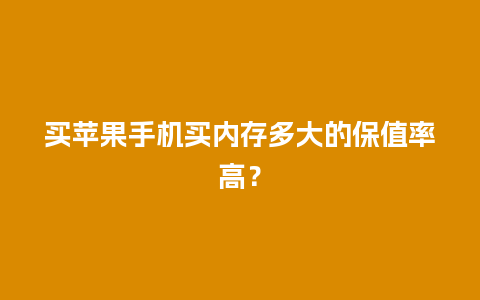 买苹果手机买内存多大的保值率高？