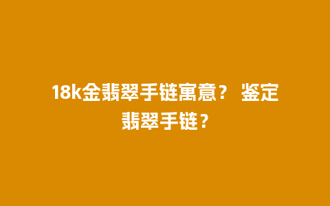 18k金翡翠手链寓意？ 鉴定翡翠手链？