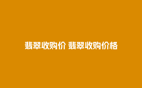 翡翠收购价 翡翠收购价格