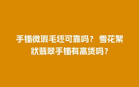 手镯微瑕毛坯可靠吗？ 雪花絮状翡翠手镯有高货吗？