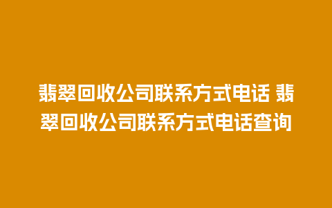 翡翠回收公司联系方式电话 翡翠回收公司联系方式电话查询