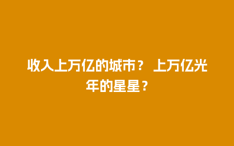 收入上万亿的城市？ 上万亿光年的星星？