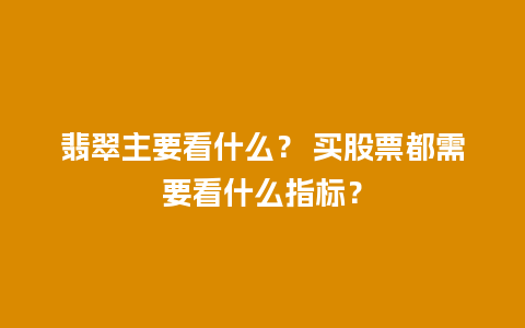 翡翠主要看什么？ 买股票都需要看什么指标？