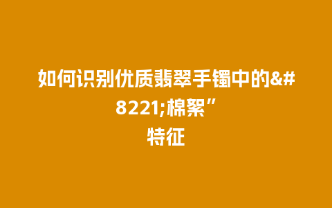 如何识别优质翡翠手镯中的”棉絮”特征