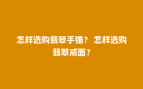 怎样选购翡翠手镯？ 怎样选购翡翠戒面？