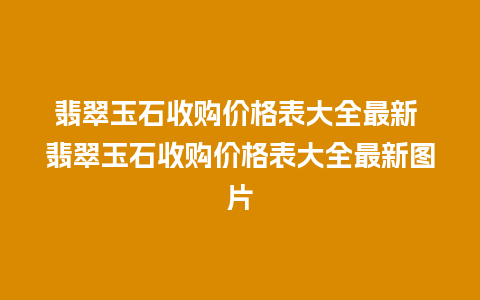 翡翠玉石收购价格表大全最新 翡翠玉石收购价格表大全最新图片