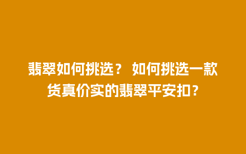 翡翠如何挑选？ 如何挑选一款货真价实的翡翠平安扣？