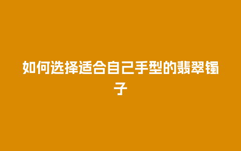 如何选择适合自己手型的翡翠镯子
