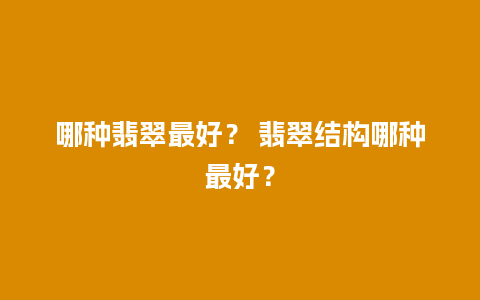 哪种翡翠最好？ 翡翠结构哪种最好？