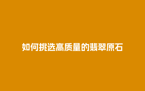 如何挑选高质量的翡翠原石