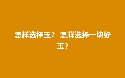 怎样选择玉？ 怎样选择一块好玉？