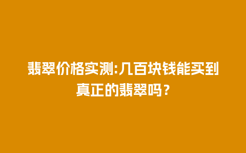 翡翠价格实测:几百块钱能买到真正的翡翠吗？