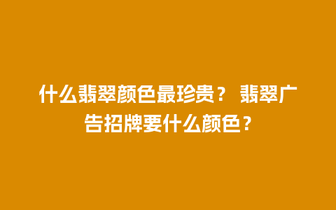 什么翡翠颜色最珍贵？ 翡翠广告招牌要什么颜色？