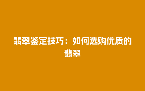 翡翠鉴定技巧：如何选购优质的翡翠