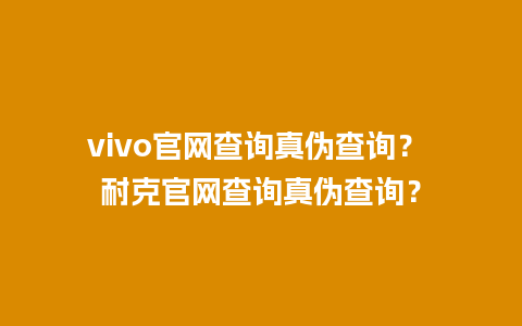 vivo官网查询真伪查询？ 耐克官网查询真伪查询？