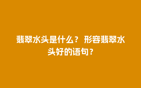 翡翠水头是什么？ 形容翡翠水头好的语句？