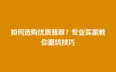 如何选购优质翡翠？专业买家教你避坑技巧