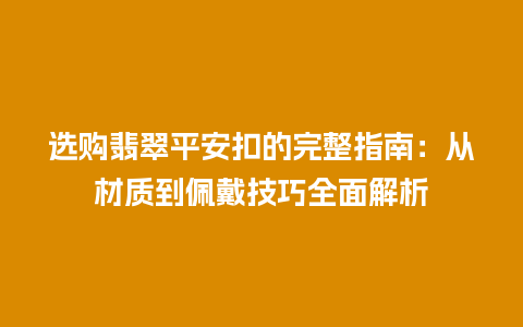 选购翡翠平安扣的完整指南：从材质到佩戴技巧全面解析