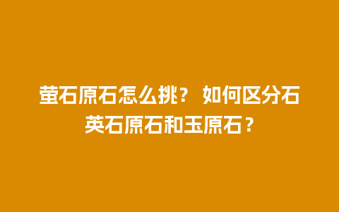 萤石原石怎么挑？ 如何区分石英石原石和玉原石？