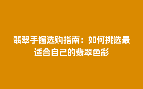 翡翠手镯选购指南：如何挑选最适合自己的翡翠色彩