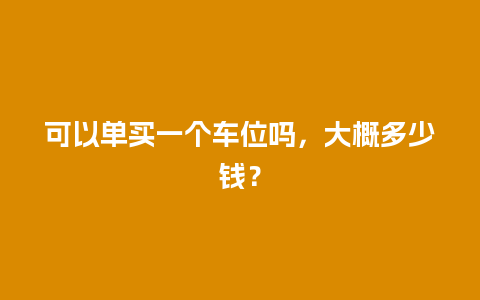 可以单买一个车位吗，大概多少钱？