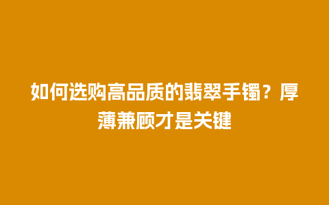 如何选购高品质的翡翠手镯？厚薄兼顾才是关键