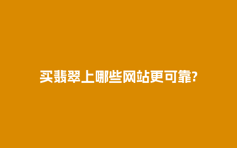 买翡翠上哪些网站更可靠?