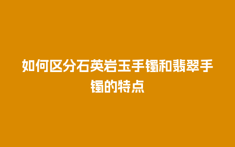 如何区分石英岩玉手镯和翡翠手镯的特点