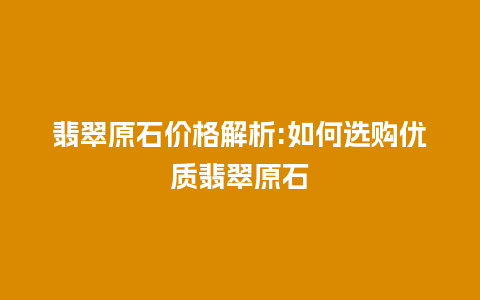 翡翠原石价格解析:如何选购优质翡翠原石