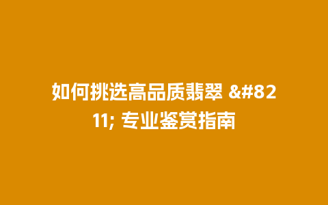 如何挑选高品质翡翠 – 专业鉴赏指南