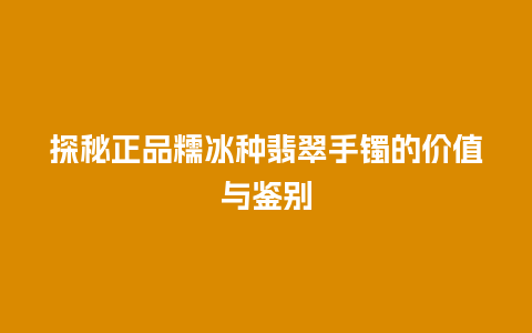 探秘正品糯冰种翡翠手镯的价值与鉴别