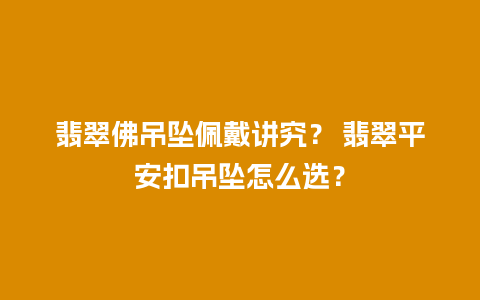 翡翠佛吊坠佩戴讲究？ 翡翠平安扣吊坠怎么选？