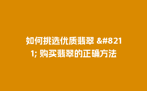 如何挑选优质翡翠 – 购买翡翠的正确方法