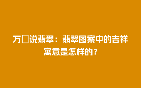 万珺说翡翠：翡翠图案中的吉祥寓意是怎样的？