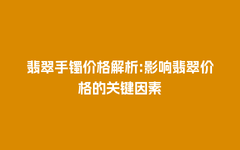 翡翠手镯价格解析:影响翡翠价格的关键因素