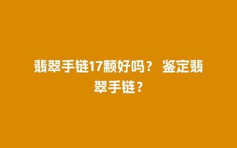 翡翠手链17颗好吗？ 鉴定翡翠手链？