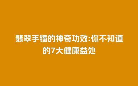 翡翠手镯的神奇功效:你不知道的7大健康益处