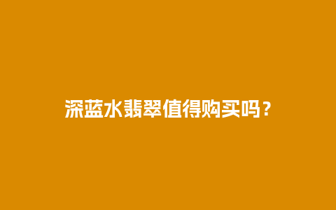 深蓝水翡翠值得购买吗？