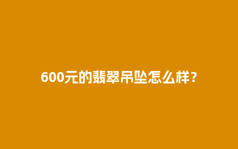 600元的翡翠吊坠怎么样？