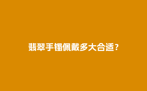 翡翠手镯佩戴多大合适？