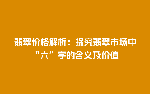 翡翠价格解析：探究翡翠市场中“六”字的含义及价值