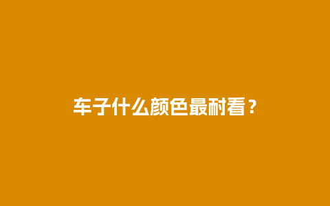 车子什么颜色最耐看？