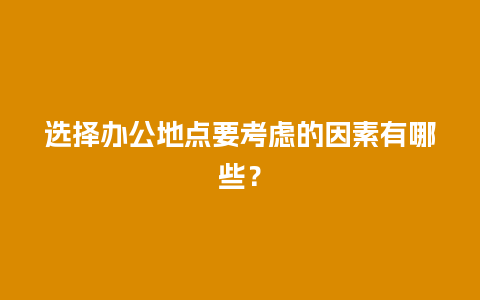 选择办公地点要考虑的因素有哪些？