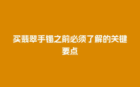 买翡翠手镯之前必须了解的关键要点