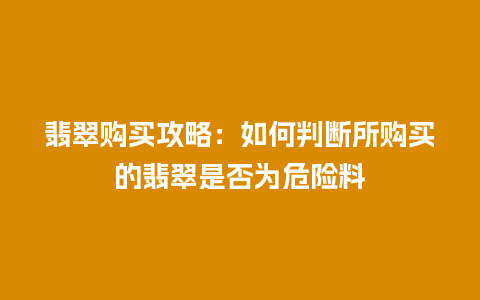 翡翠购买攻略：如何判断所购买的翡翠是否为危险料