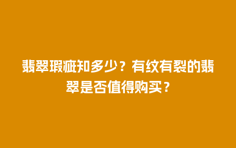 翡翠瑕疵知多少？有纹有裂的翡翠是否值得购买？