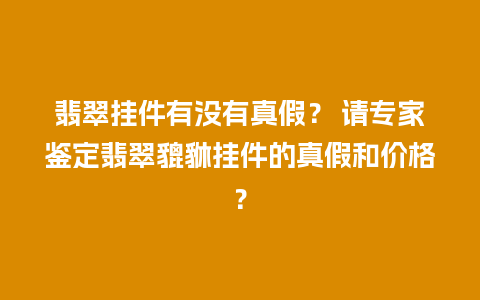 翡翠挂件有没有真假？ 请专家鉴定翡翠貔貅挂件的真假和价格？