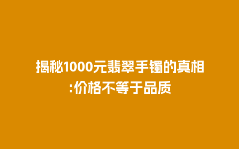 揭秘1000元翡翠手镯的真相:价格不等于品质